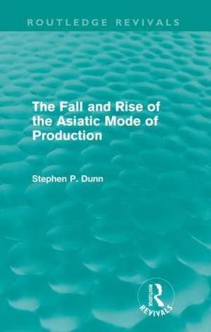 The Fall and Rise of the Asiatic Mode of Production (Routledge Revivals) de Stephen Dunn