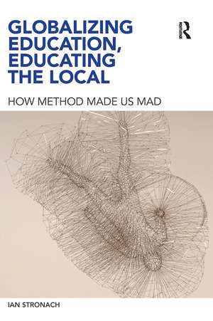 Globalizing Education, Educating the Local: How Method Made us Mad de Ian Stronach