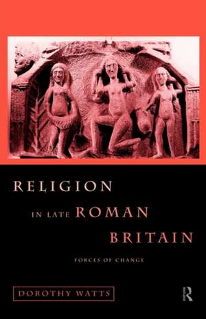 Religion in Late Roman Britain: Forces of Change de Dorothy Watts