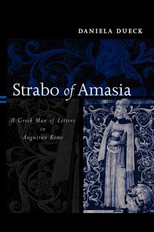 Strabo of Amasia: A Greek Man of Letters in Augustan Rome de Daniela Dueck