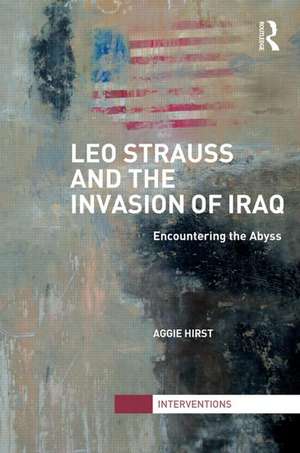 Leo Strauss and the Invasion of Iraq: Encountering the Abyss de Aggie Hirst