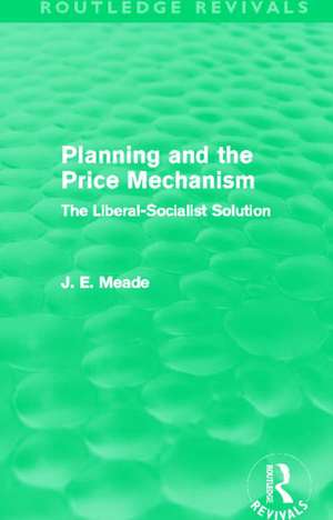 Planning and the Price Mechanism (Routledge Revivals): The Liberal-Socialist Solution de James E. Meade