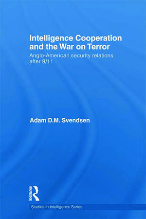 Intelligence Cooperation and the War on Terror: Anglo-American Security Relations after 9/11 de Adam D.M. Svendsen