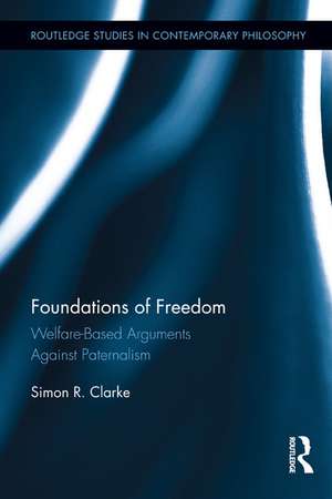 Foundations of Freedom: Welfare-Based Arguments Against Paternalism de Simon R. Clarke