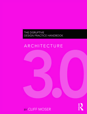 Architecture 3.0: The Disruptive Design Practice Handbook de Cliff Moser