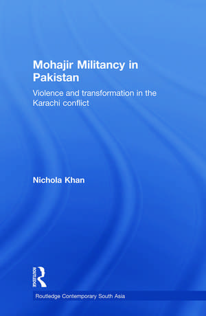 Mohajir Militancy in Pakistan: Violence and Transformation in the Karachi Conflict de Nichola Khan