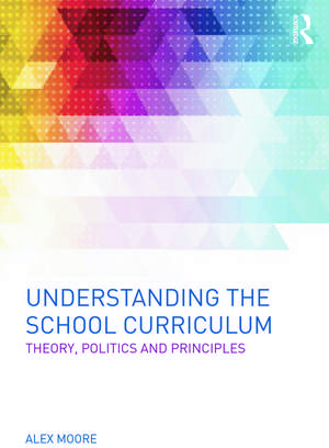 Understanding the School Curriculum: Theory, politics and principles de Alex Moore