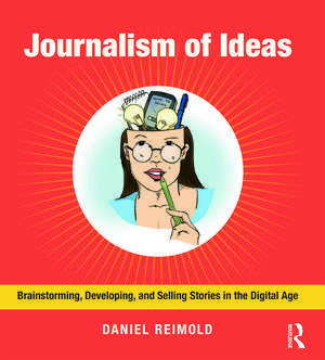 Journalism of Ideas: Brainstorming, Developing, and Selling Stories in the Digital Age de Daniel Reimold