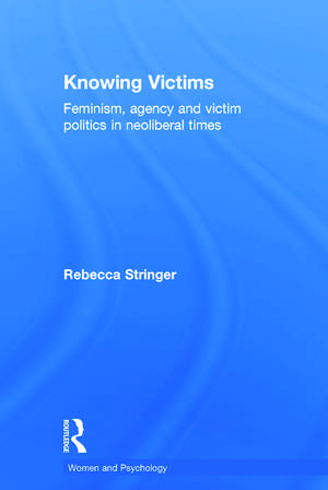 Knowing Victims: Feminism, agency and victim politics in neoliberal times de Rebecca Stringer