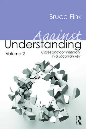 Against Understanding, Volume 2: Cases and Commentary in a Lacanian Key de Bruce Fink