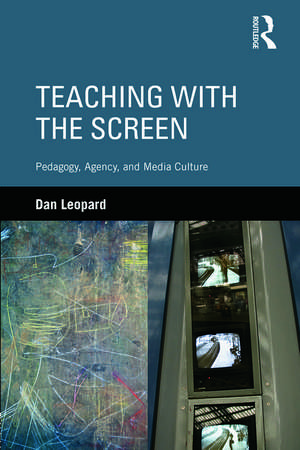 Teaching with the Screen: Pedagogy, Agency, and Media Culture de Dan Leopard