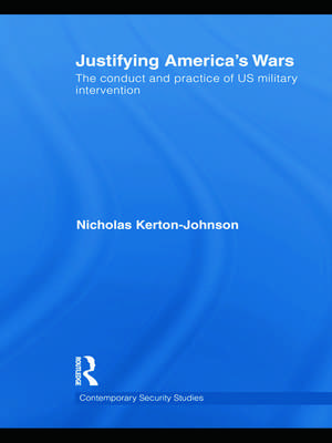 Justifying America's Wars: The Conduct and Practice of US Military Intervention de Nicholas Kerton-Johnson