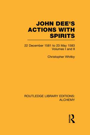 John Dee's Actions with Spirits (Volumes 1 and 2): 22 December 1581 to 23 May 1583 de Christopher Whitby