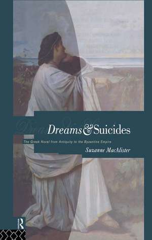 Dreams and Suicides: The Greek Novel from Antiquity to the Byzantine Empire de Suzanne Macalister