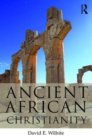 Ancient African Christianity: An Introduction to a Unique Context and Tradition de David E. Wilhite