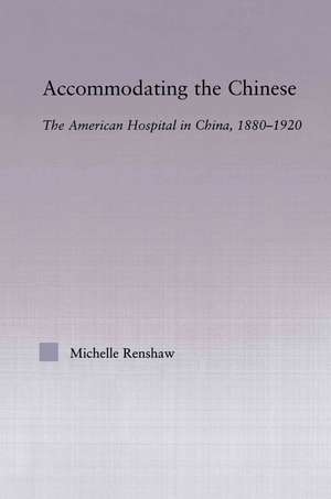 Accommodating the Chinese: The American Hospital in China, 1880-1920 de Michelle Campbell Renshaw