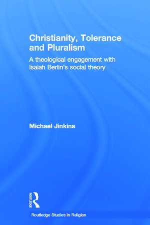 Christianity, Tolerance and Pluralism: A Theological Engagement with Isaiah Berlin's Social Theory de Michael Jinkins