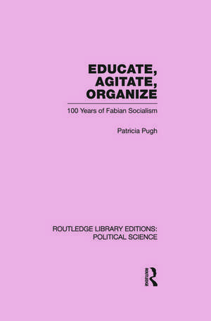 Educate, Agitate, Organize Library Editions: Political Science Volume 59: One Hundred Years of Fabian Socialism de Patricia Pugh