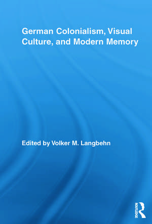 German Colonialism, Visual Culture, and Modern Memory de Volker Langbehn