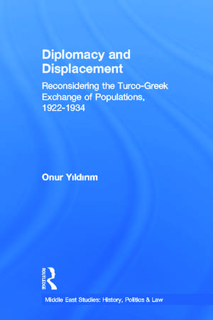 Diplomacy and Displacement: Reconsidering the Turco-Greek Exchange of Populations, 1922–1934 de Onur Yildirim