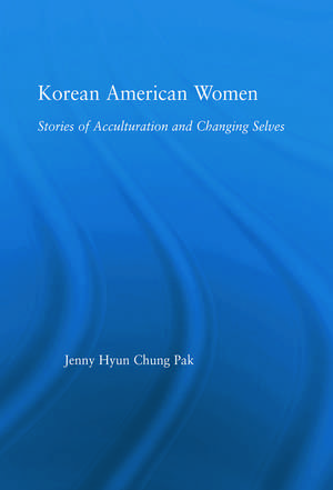 Korean American Women: Stories of Acculturation and Changing Selves de Jenny Pak