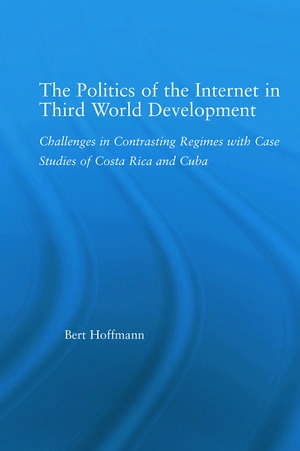 The Politics of the Internet in Third World Development: Challenges in Contrasting Regimes with Case Studies of Costa Rica and Cuba de Bert Hoffmann