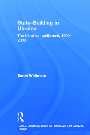 State Building in Ukraine: The Ukrainian parliament, 1990-2003 de Sarah Whitmore