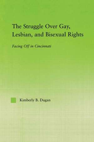 The Struggle Over Gay, Lesbian, and Bisexual Rights: Facing off in Cincinnati de Kimberly B. Dugan