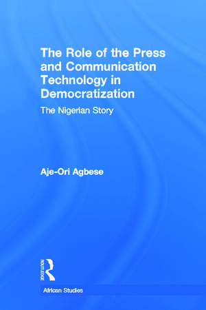 The Role of the Press and Communication Technology in Democratization: The Nigerian Story de Aje-Ori Anna Agbese