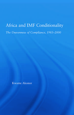 Africa and IMF Conditionality: The Unevenness of Compliance, 1983-2000 de Kwame Akonor