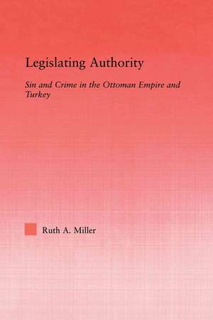 Legislating Authority: Sin and Crime in the Ottoman Empire and Turkey de Ruth Miller