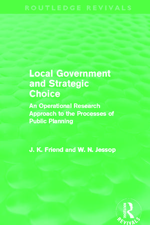 Local Government and Strategic Choice (Routledge Revivals): An Operational Research Approach to the Processes of Public Planning de John Friend