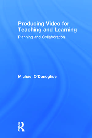 Producing Video For Teaching and Learning: Planning and Collaboration de Michael O'Donoghue