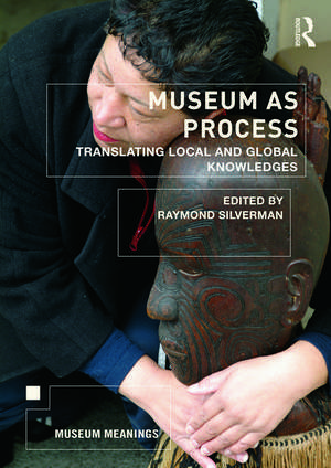 Museum as Process: Translating Local and Global Knowledges de Raymond Silverman