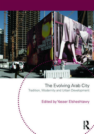 The Evolving Arab City: Tradition, Modernity and Urban Development de Yasser Elsheshtawy