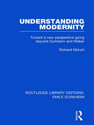 Understanding Modernity: Toward a new perspective going beyond Durkheim and Weber de Richard Munch