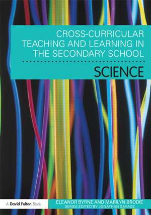 Cross Curricular Teaching and Learning in the Secondary School Science: A Sourcebook de Eleanor Byrne