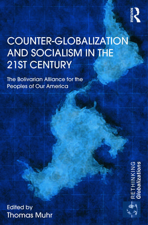 Counter-Globalization and Socialism in the 21st Century: The Bolivarian Alliance for the Peoples of Our America de Thomas Muhr