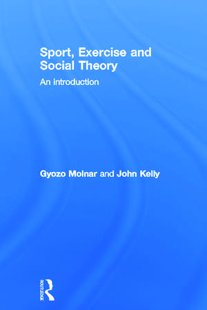 Sport, Exercise and Social Theory: An Introduction de Gyozo Molnar