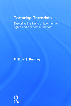 Torturing Terrorists: Exploring the limits of law, human rights and academic freedom de Philip Rumney