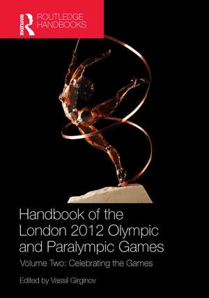 Handbook of the London 2012 Olympic and Paralympic Games: Volume Two: Celebrating the Games de Vassil Girginov