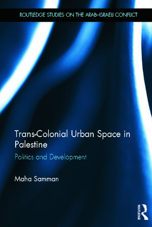 Trans-Colonial Urban Space in Palestine: Politics and Development de Maha Samman