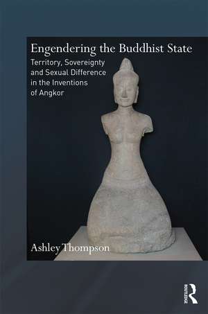 Engendering the Buddhist State: Territory, Sovereignty and Sexual Difference in the Inventions of Angkor de Ashley Thompson