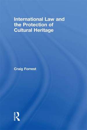 International Law and the Protection of Cultural Heritage de Craig Forrest