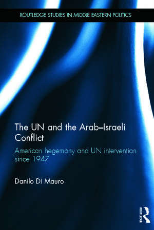 The UN and the Arab-Israeli Conflict: American Hegemony and UN Intervention since 1947 de Danilo Di Mauro