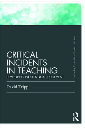 Critical Incidents in Teaching (Classic Edition): Developing professional judgement de David Tripp