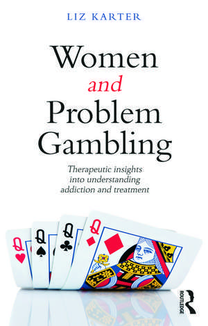 Women and Problem Gambling: Therapeutic insights into understanding addiction and treatment de Liz Karter