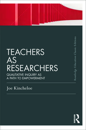 Teachers as Researchers (Classic Edition): Qualitative inquiry as a path to empowerment de Joe Kincheloe