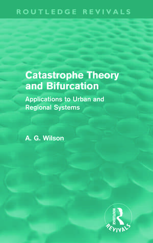 Catastrophe Theory and Bifurcation (Routledge Revivals): Applications to Urban and Regional Systems de Alan Wilson