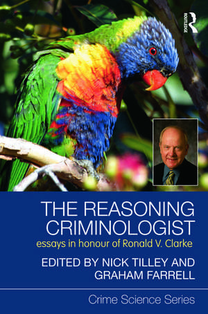 The Reasoning Criminologist: Essays in Honour of Ronald V. Clarke de Nick Tilley